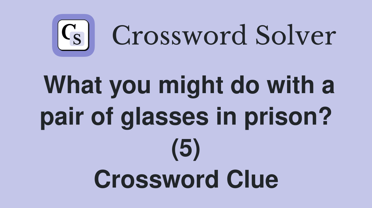 What you might do with a pair of glasses in prison? (5) Crossword
